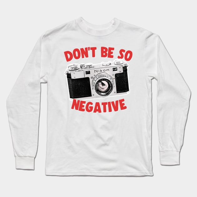 Don't Be So Negative / Camera Geek Gift Design Long Sleeve T-Shirt by DankFutura